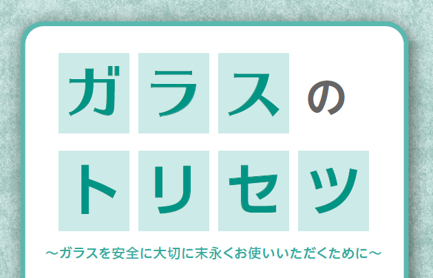 ガラスのトリセツ 〜ガラスを安全に大切に末永くお使いいただくために〜