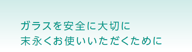 ガラスを安全に大切に末永くお使いいただくために